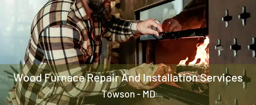  Wood Furnace Repair And Installation Services Towson - MD